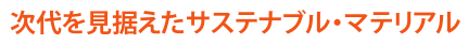 次代を見据えたサステナブル・マテリアル
